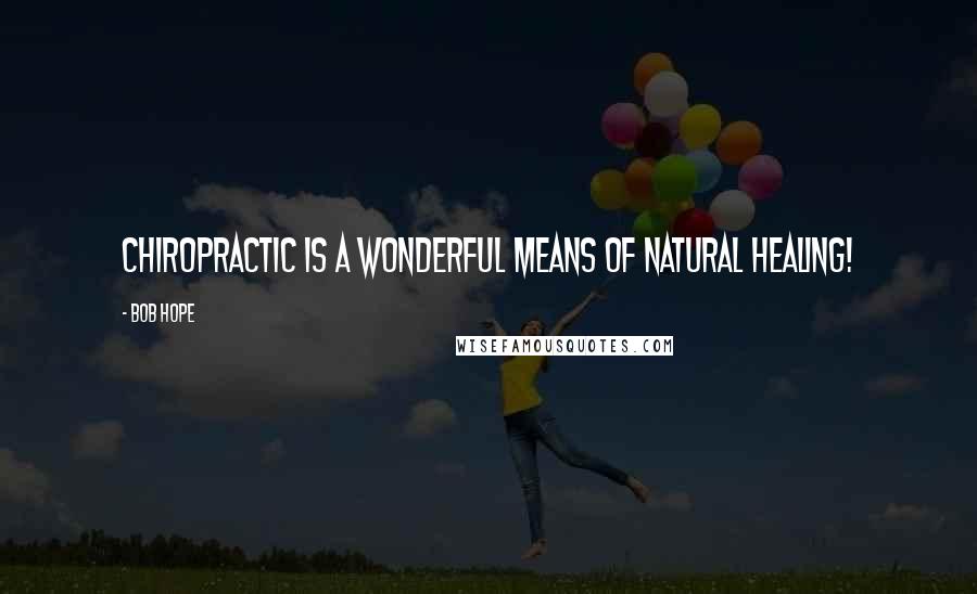 Bob Hope Quotes: Chiropractic is a wonderful means of natural healing!