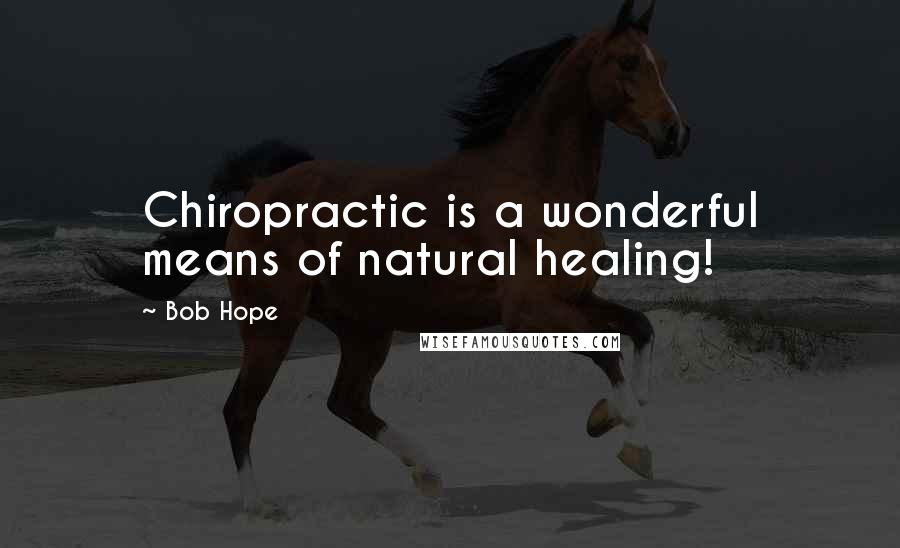 Bob Hope Quotes: Chiropractic is a wonderful means of natural healing!