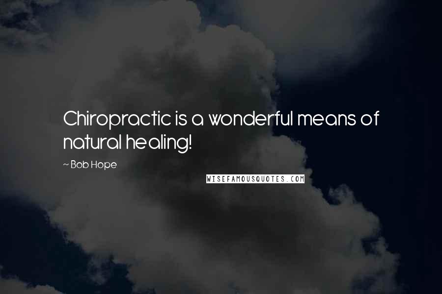 Bob Hope Quotes: Chiropractic is a wonderful means of natural healing!