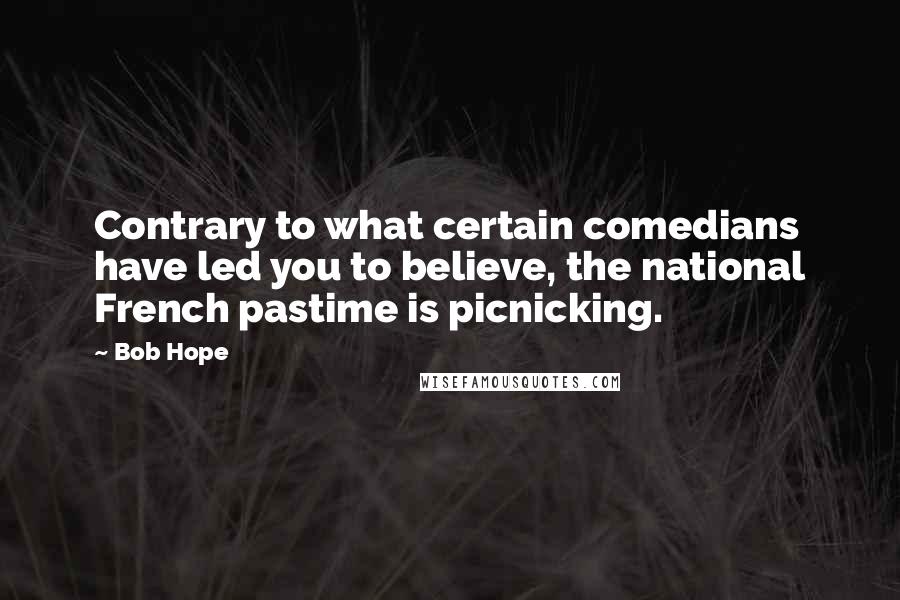 Bob Hope Quotes: Contrary to what certain comedians have led you to believe, the national French pastime is picnicking.