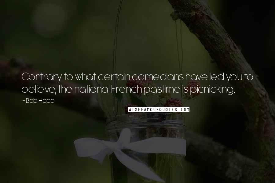 Bob Hope Quotes: Contrary to what certain comedians have led you to believe, the national French pastime is picnicking.