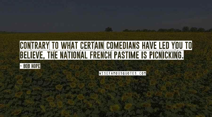 Bob Hope Quotes: Contrary to what certain comedians have led you to believe, the national French pastime is picnicking.