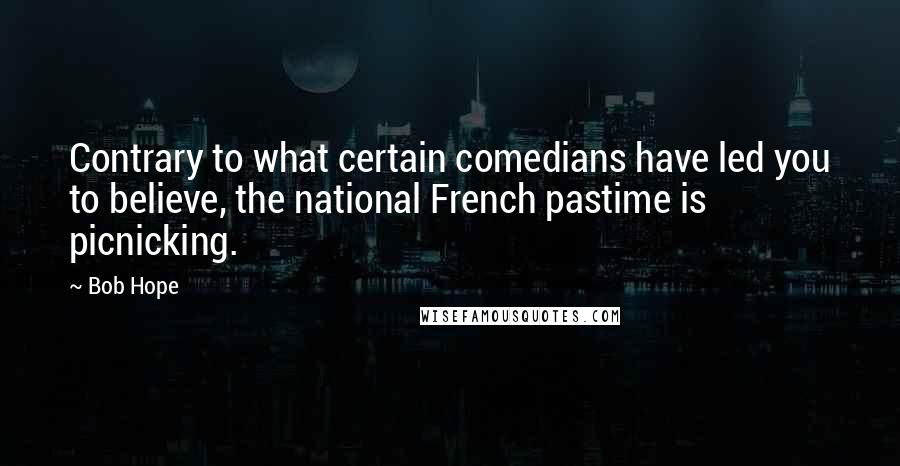 Bob Hope Quotes: Contrary to what certain comedians have led you to believe, the national French pastime is picnicking.