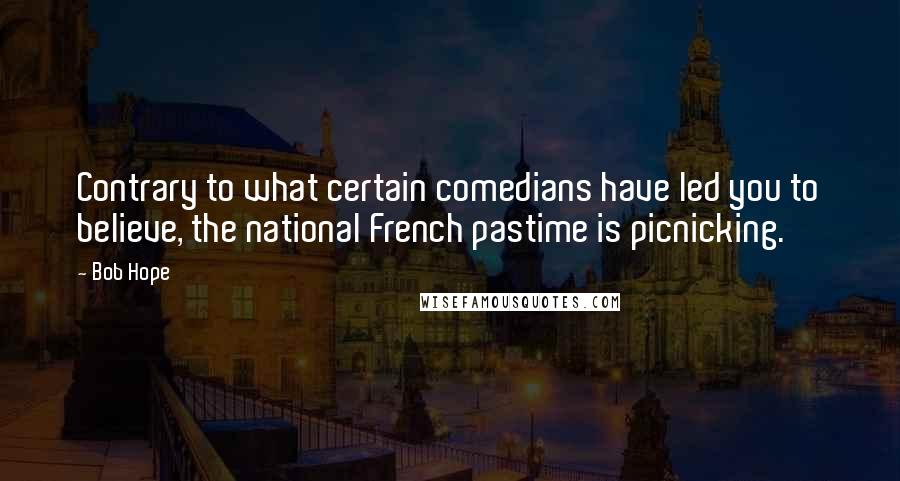 Bob Hope Quotes: Contrary to what certain comedians have led you to believe, the national French pastime is picnicking.