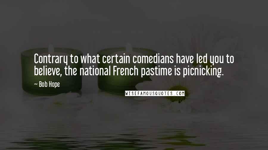 Bob Hope Quotes: Contrary to what certain comedians have led you to believe, the national French pastime is picnicking.