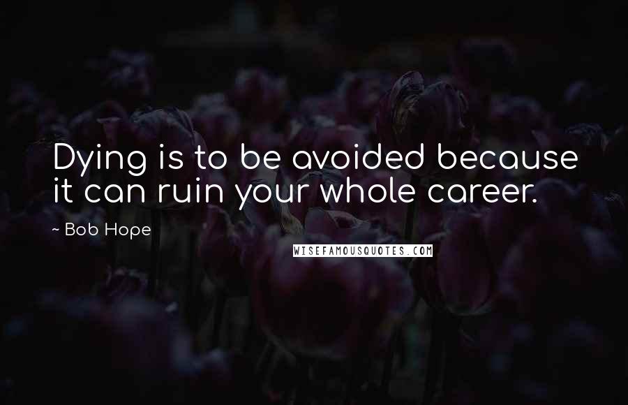Bob Hope Quotes: Dying is to be avoided because it can ruin your whole career.