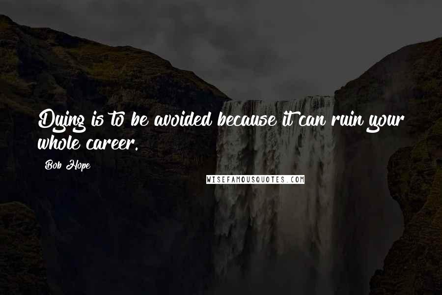 Bob Hope Quotes: Dying is to be avoided because it can ruin your whole career.