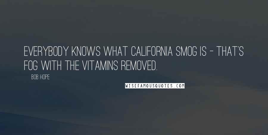 Bob Hope Quotes: Everybody knows what California smog is - that's fog with the vitamins removed.