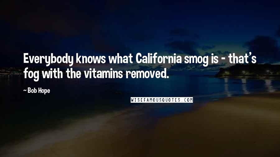 Bob Hope Quotes: Everybody knows what California smog is - that's fog with the vitamins removed.