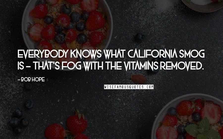 Bob Hope Quotes: Everybody knows what California smog is - that's fog with the vitamins removed.