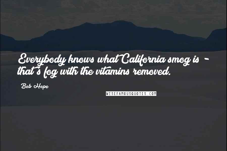 Bob Hope Quotes: Everybody knows what California smog is - that's fog with the vitamins removed.