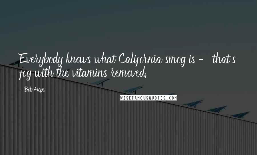 Bob Hope Quotes: Everybody knows what California smog is - that's fog with the vitamins removed.