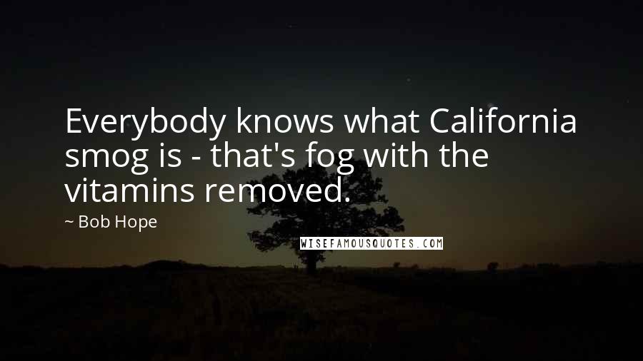 Bob Hope Quotes: Everybody knows what California smog is - that's fog with the vitamins removed.