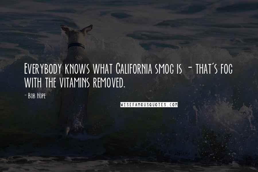 Bob Hope Quotes: Everybody knows what California smog is - that's fog with the vitamins removed.