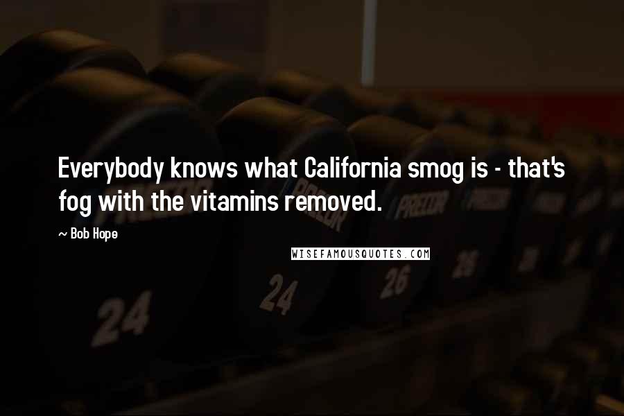 Bob Hope Quotes: Everybody knows what California smog is - that's fog with the vitamins removed.