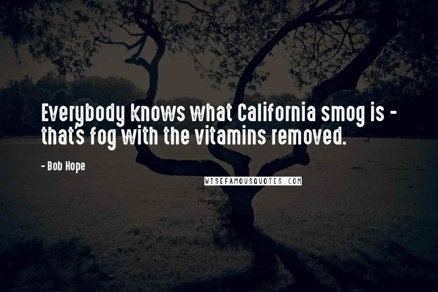 Bob Hope Quotes: Everybody knows what California smog is - that's fog with the vitamins removed.