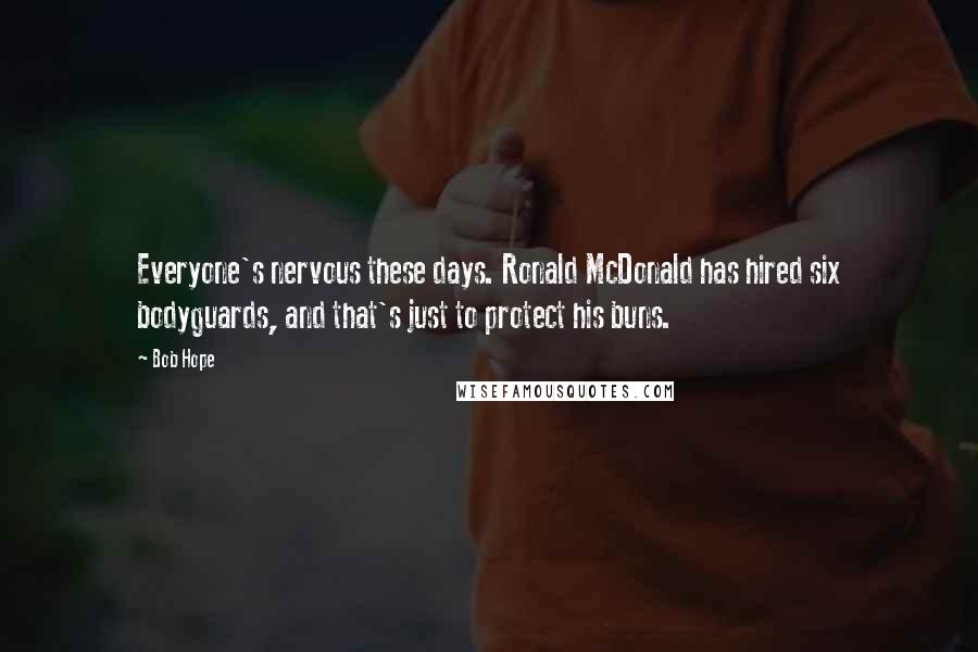 Bob Hope Quotes: Everyone's nervous these days. Ronald McDonald has hired six bodyguards, and that's just to protect his buns.