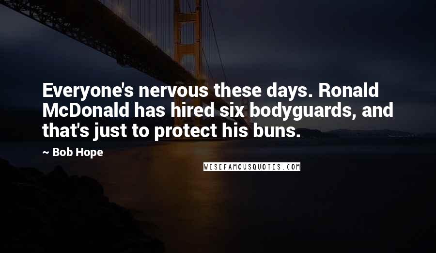 Bob Hope Quotes: Everyone's nervous these days. Ronald McDonald has hired six bodyguards, and that's just to protect his buns.