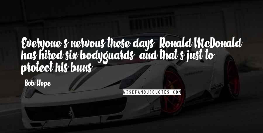 Bob Hope Quotes: Everyone's nervous these days. Ronald McDonald has hired six bodyguards, and that's just to protect his buns.