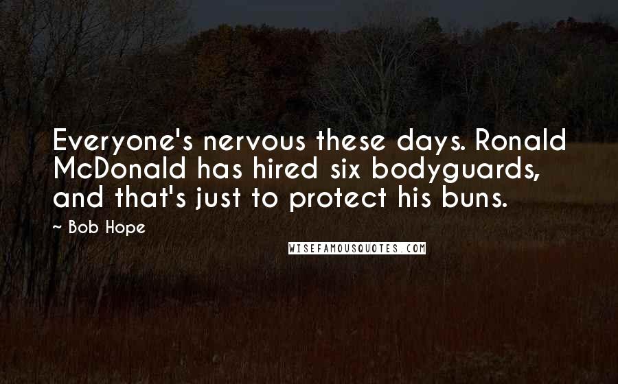 Bob Hope Quotes: Everyone's nervous these days. Ronald McDonald has hired six bodyguards, and that's just to protect his buns.