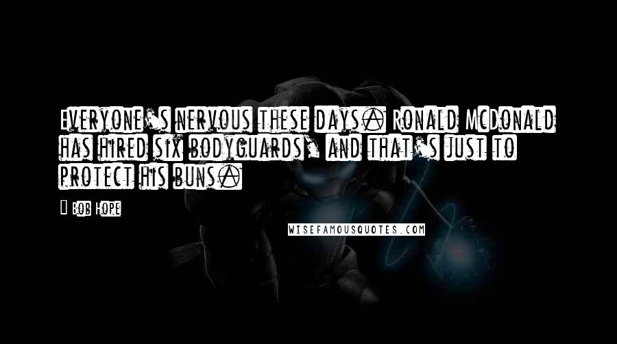 Bob Hope Quotes: Everyone's nervous these days. Ronald McDonald has hired six bodyguards, and that's just to protect his buns.