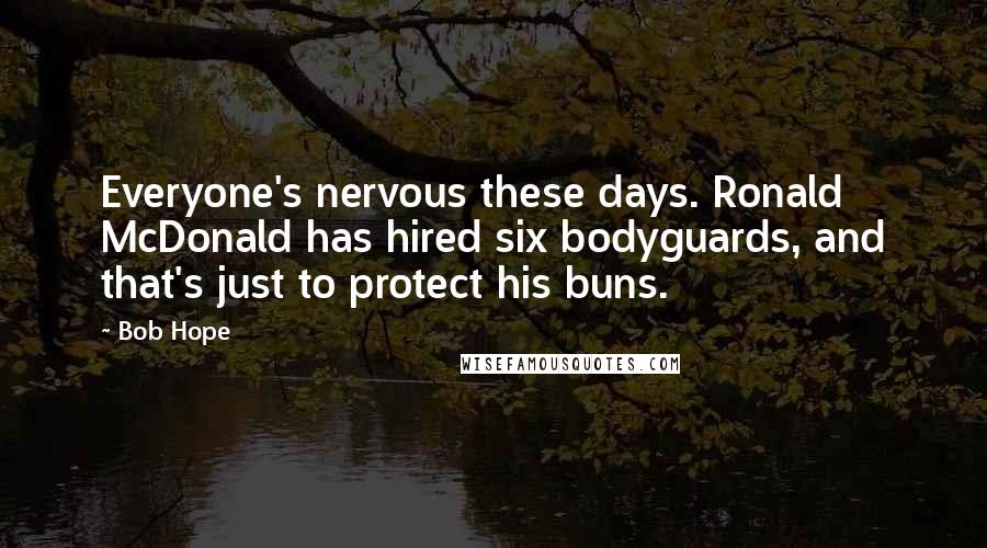 Bob Hope Quotes: Everyone's nervous these days. Ronald McDonald has hired six bodyguards, and that's just to protect his buns.