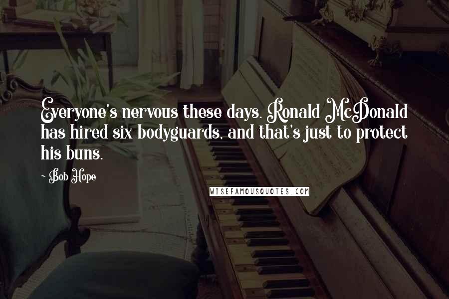 Bob Hope Quotes: Everyone's nervous these days. Ronald McDonald has hired six bodyguards, and that's just to protect his buns.