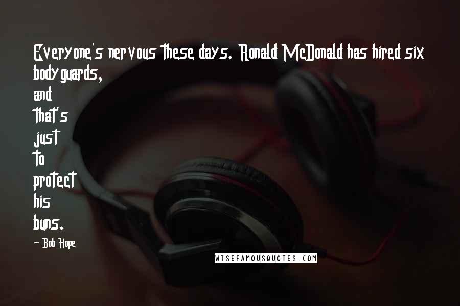 Bob Hope Quotes: Everyone's nervous these days. Ronald McDonald has hired six bodyguards, and that's just to protect his buns.
