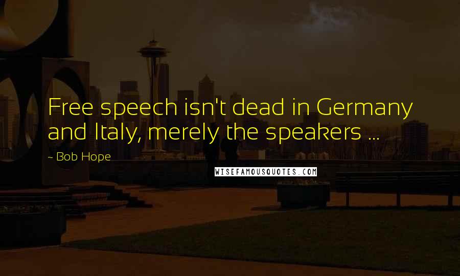 Bob Hope Quotes: Free speech isn't dead in Germany and Italy, merely the speakers ...