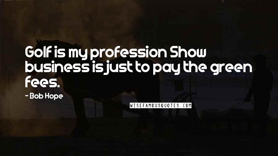 Bob Hope Quotes: Golf is my profession Show business is just to pay the green fees.