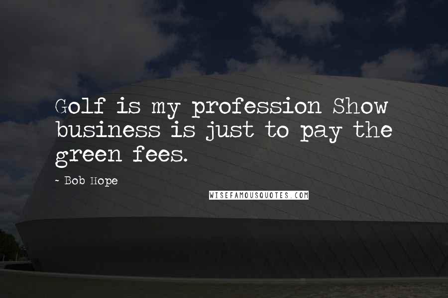 Bob Hope Quotes: Golf is my profession Show business is just to pay the green fees.