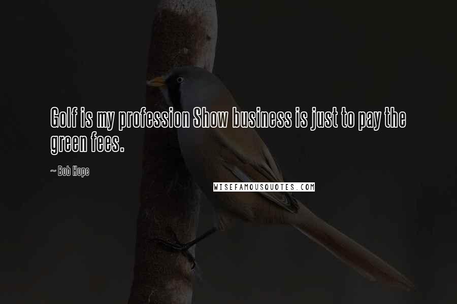 Bob Hope Quotes: Golf is my profession Show business is just to pay the green fees.