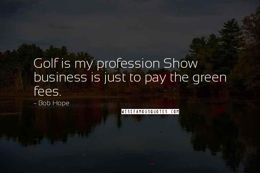 Bob Hope Quotes: Golf is my profession Show business is just to pay the green fees.