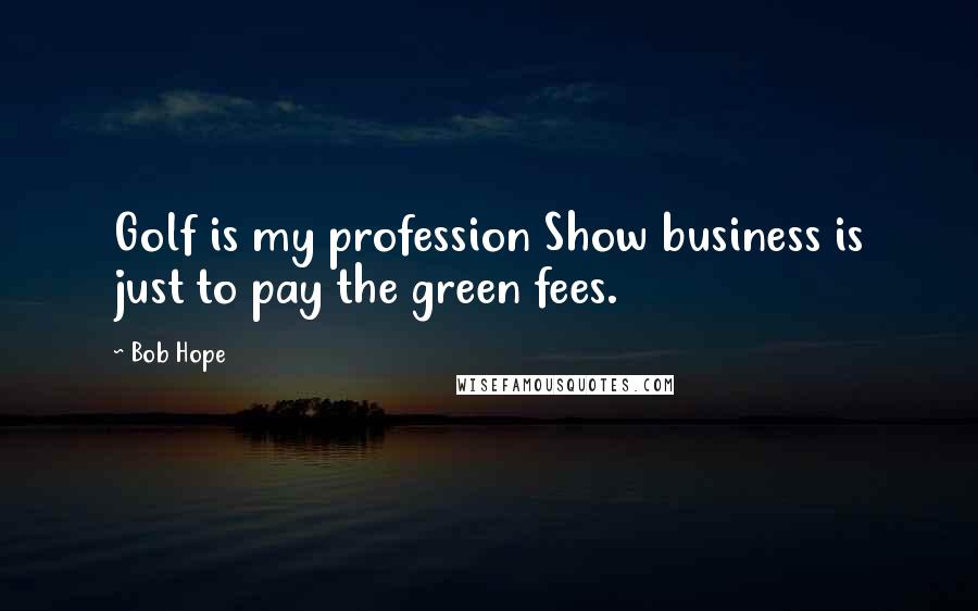 Bob Hope Quotes: Golf is my profession Show business is just to pay the green fees.