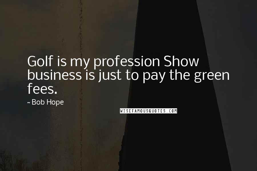 Bob Hope Quotes: Golf is my profession Show business is just to pay the green fees.