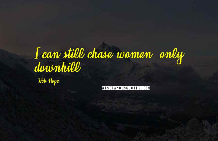 Bob Hope Quotes: I can still chase women, only downhill