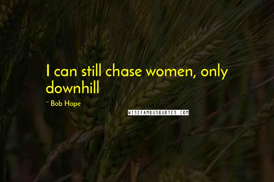 Bob Hope Quotes: I can still chase women, only downhill