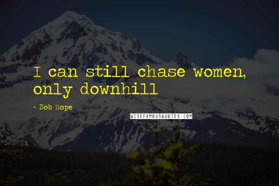 Bob Hope Quotes: I can still chase women, only downhill