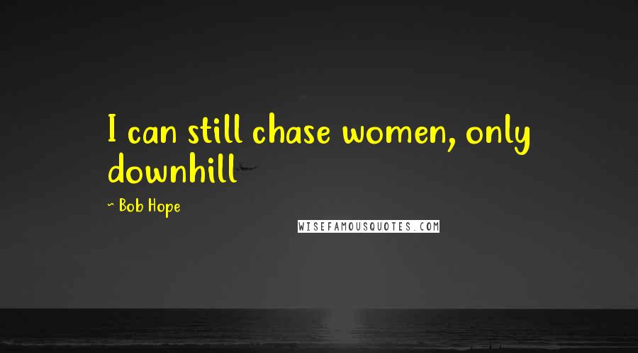 Bob Hope Quotes: I can still chase women, only downhill