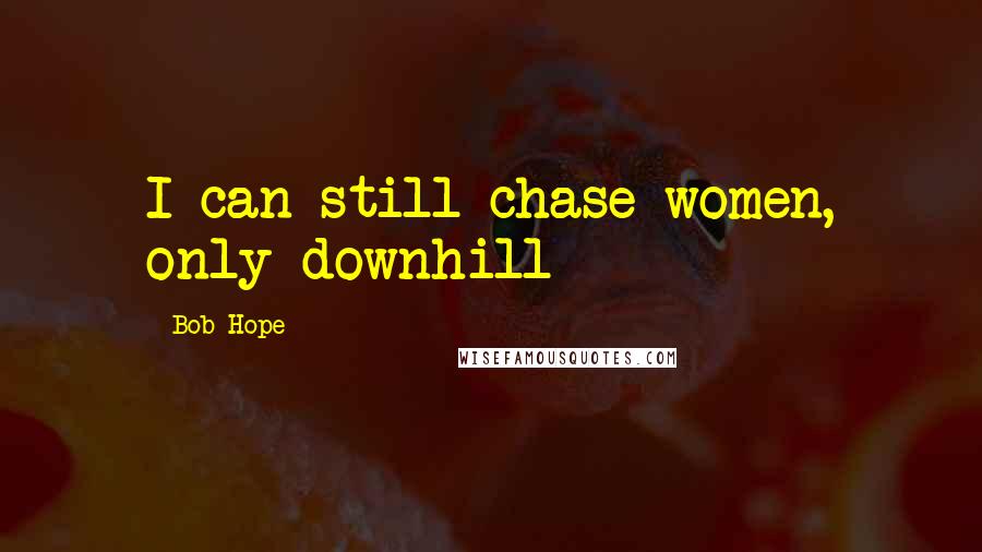 Bob Hope Quotes: I can still chase women, only downhill