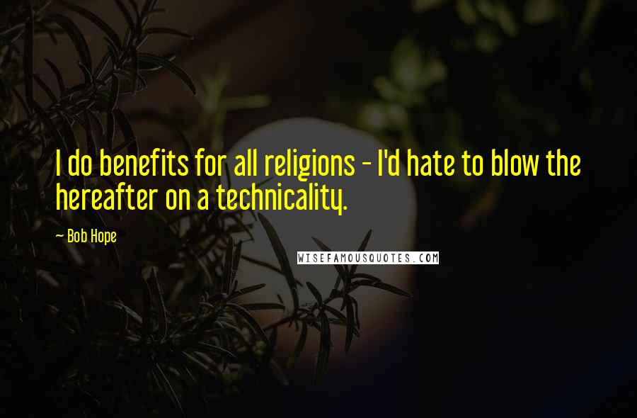 Bob Hope Quotes: I do benefits for all religions - I'd hate to blow the hereafter on a technicality.