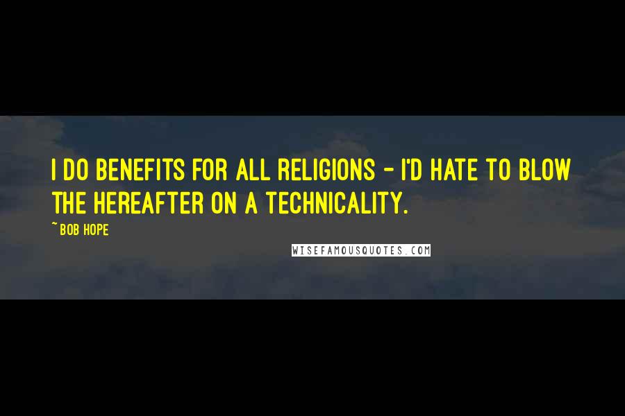 Bob Hope Quotes: I do benefits for all religions - I'd hate to blow the hereafter on a technicality.