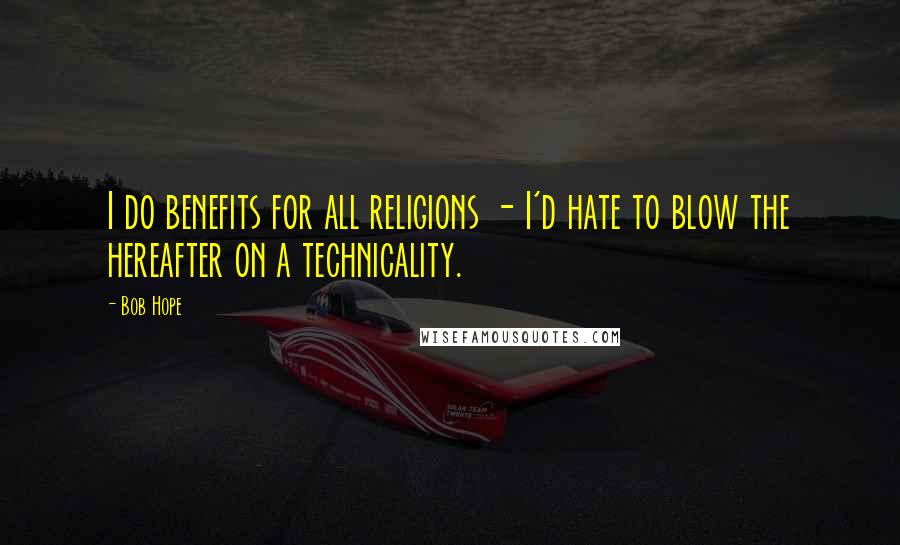 Bob Hope Quotes: I do benefits for all religions - I'd hate to blow the hereafter on a technicality.