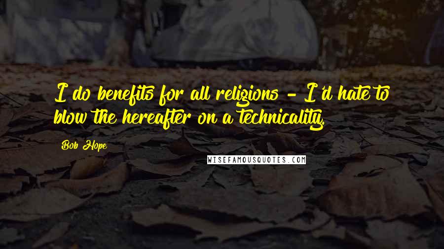 Bob Hope Quotes: I do benefits for all religions - I'd hate to blow the hereafter on a technicality.