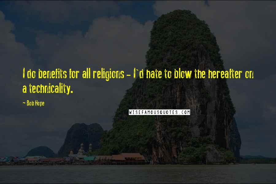 Bob Hope Quotes: I do benefits for all religions - I'd hate to blow the hereafter on a technicality.