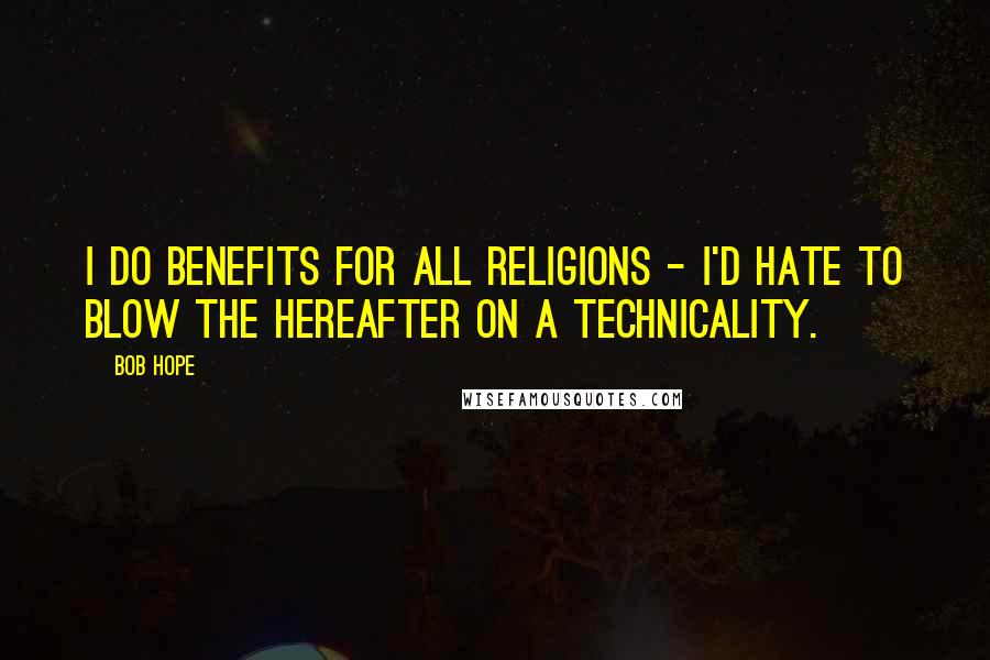 Bob Hope Quotes: I do benefits for all religions - I'd hate to blow the hereafter on a technicality.