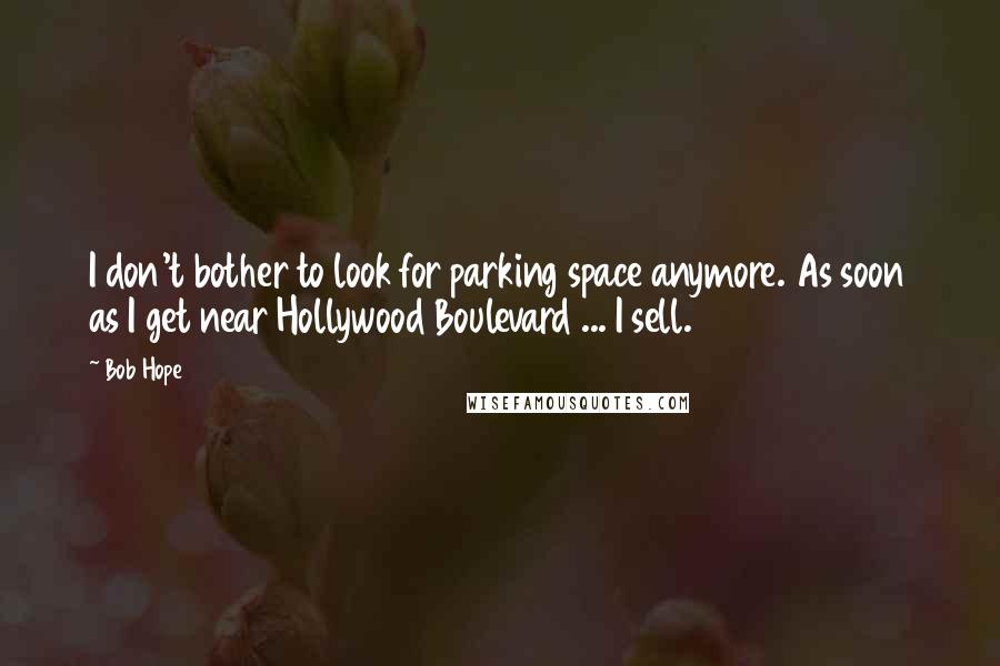 Bob Hope Quotes: I don't bother to look for parking space anymore. As soon as I get near Hollywood Boulevard ... I sell.