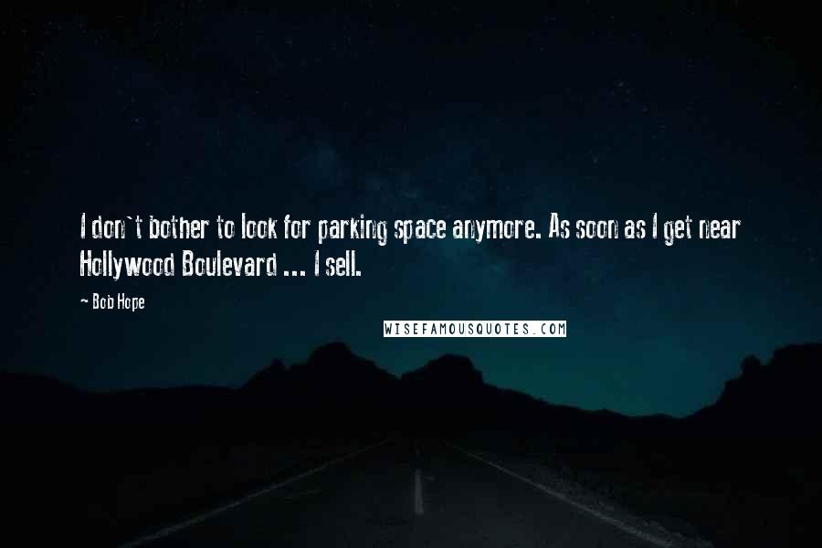 Bob Hope Quotes: I don't bother to look for parking space anymore. As soon as I get near Hollywood Boulevard ... I sell.