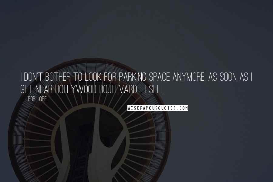 Bob Hope Quotes: I don't bother to look for parking space anymore. As soon as I get near Hollywood Boulevard ... I sell.