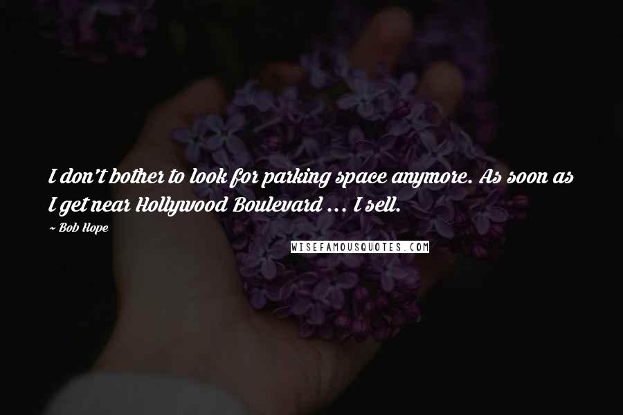 Bob Hope Quotes: I don't bother to look for parking space anymore. As soon as I get near Hollywood Boulevard ... I sell.